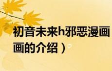 初音未来h邪恶漫画（关于初音未来h邪恶漫画的介绍）