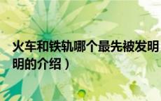 火车和铁轨哪个最先被发明（关于火车和铁轨哪个最先被发明的介绍）
