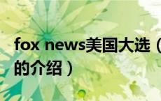 fox news美国大选（关于fox news美国大选的介绍）