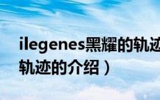 ilegenes黑耀的轨迹（关于ilegenes黑耀的轨迹的介绍）