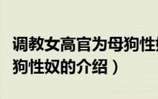 调教女高官为母狗性奴（关于调教女高官为母狗性奴的介绍）
