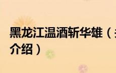 黑龙江温酒斩华雄（关于黑龙江温酒斩华雄的介绍）