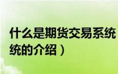 什么是期货交易系统（关于什么是期货交易系统的介绍）