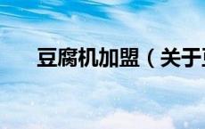 豆腐机加盟（关于豆腐机加盟的介绍）