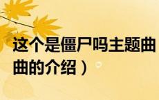 这个是僵尸吗主题曲（关于这个是僵尸吗主题曲的介绍）