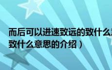 而后可以进速致远的致什么意思（关于而后可以进速致远的致什么意思的介绍）