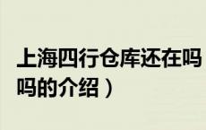 上海四行仓库还在吗（关于上海四行仓库还在吗的介绍）