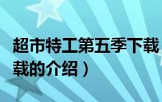 超市特工第五季下载（关于超市特工第五季下载的介绍）