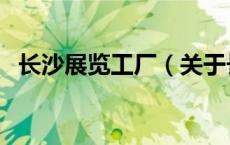 长沙展览工厂（关于长沙展览工厂的介绍）