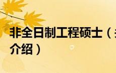 非全日制工程硕士（关于非全日制工程硕士的介绍）