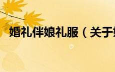 婚礼伴娘礼服（关于婚礼伴娘礼服的介绍）