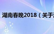 湖南春晚2018（关于湖南春晚2018的介绍）