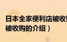 日本全家便利店被收购（关于日本全家便利店被收购的介绍）