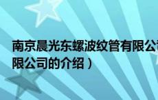 南京晨光东螺波纹管有限公司（关于南京晨光东螺波纹管有限公司的介绍）