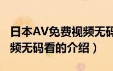 日本AV免费视频无码看（关于日本AV免费视频无码看的介绍）