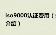 iso9000认证费用（关于iso9000认证费用的介绍）