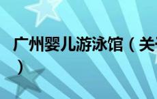 广州婴儿游泳馆（关于广州婴儿游泳馆的介绍）