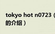 tokyo hot n0723（关于tokyo hot n0723的介绍）