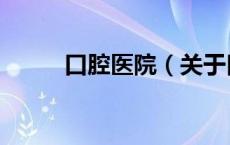 口腔医院（关于口腔医院的介绍）