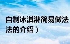 自制冰淇淋简易做法（关于自制冰淇淋简易做法的介绍）