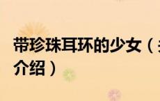 带珍珠耳环的少女（关于带珍珠耳环的少女的介绍）