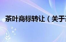 茶叶商标转让（关于茶叶商标转让的介绍）