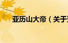 亚历山大帝（关于亚历山大帝的介绍）