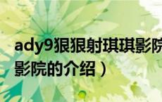 ady9狠狠射琪琪影院（关于ady9狠狠射琪琪影院的介绍）