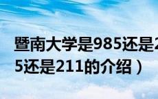 暨南大学是985还是211（关于暨南大学是985还是211的介绍）