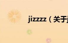 jizzzz（关于jizzzz的介绍）