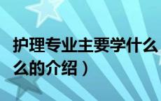 护理专业主要学什么（关于护理专业主要学什么的介绍）