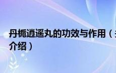 丹栀逍遥丸的功效与作用（关于丹栀逍遥丸的功效与作用的介绍）