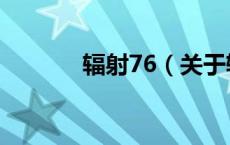 辐射76（关于辐射76的介绍）