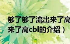 够了够了流出来了高cbl（关于够了够了流出来了高cbl的介绍）