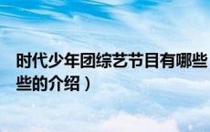 时代少年团综艺节目有哪些（关于时代少年团综艺节目有哪些的介绍）
