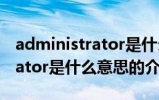 administrator是什么意思（关于administrator是什么意思的介绍）