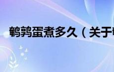 鹌鹑蛋煮多久（关于鹌鹑蛋煮多久的介绍）