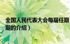 全国人民代表大会每届任期（关于全国人民代表大会每届任期的介绍）