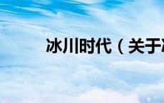 冰川时代（关于冰川时代的介绍）