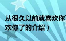 从很久以前就喜欢你了（关于从很久以前就喜欢你了的介绍）