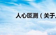人心叵测（关于人心叵测的介绍）
