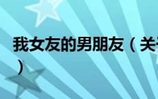 我女友的男朋友（关于我女友的男朋友的介绍）