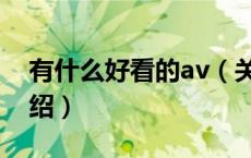 有什么好看的av（关于有什么好看的av的介绍）