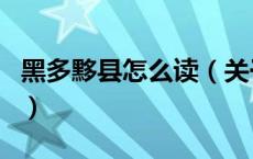 黑多黟县怎么读（关于黑多黟县怎么读的介绍）
