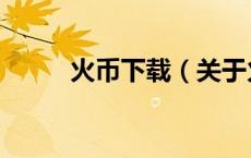 火币下载（关于火币下载的介绍）