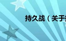 持久战（关于持久战的介绍）
