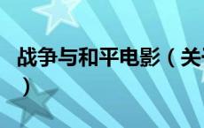 战争与和平电影（关于战争与和平电影的介绍）