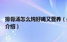 排骨汤怎么炖好喝又营养（关于排骨汤怎么炖好喝又营养的介绍）
