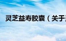 灵芝益寿胶囊（关于灵芝益寿胶囊的介绍）