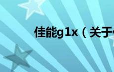 佳能g1x（关于佳能g1x的介绍）